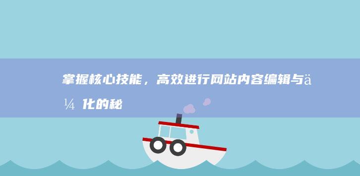 掌握核心技能，高效进行网站内容编辑与优化的秘诀